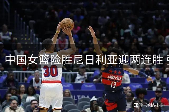 中国女篮险胜尼日利亚迎两连胜 张子宇23分统治内线