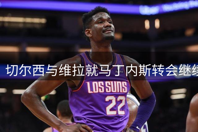 切尔西与维拉就马丁内斯转会继续磋商 球员倾向加盟蓝军