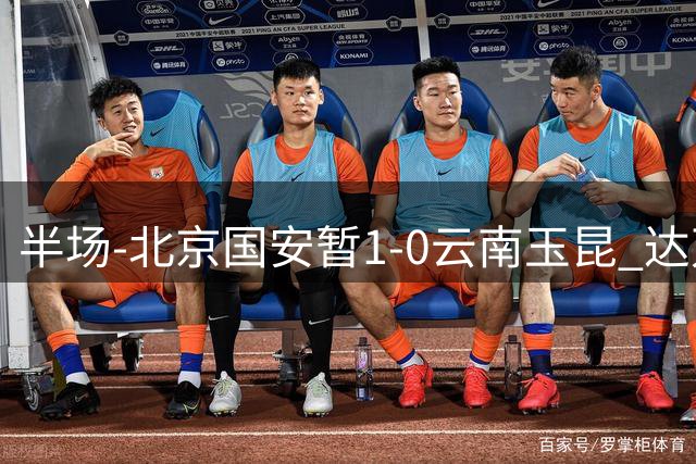 半场-北京国安暂1-0云南玉昆 达万精彩倒钩破门张玉宁染黄
