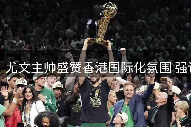 尤文主帅盛赞香港国际化氛围 强调欧冠资格是新赛季底线
