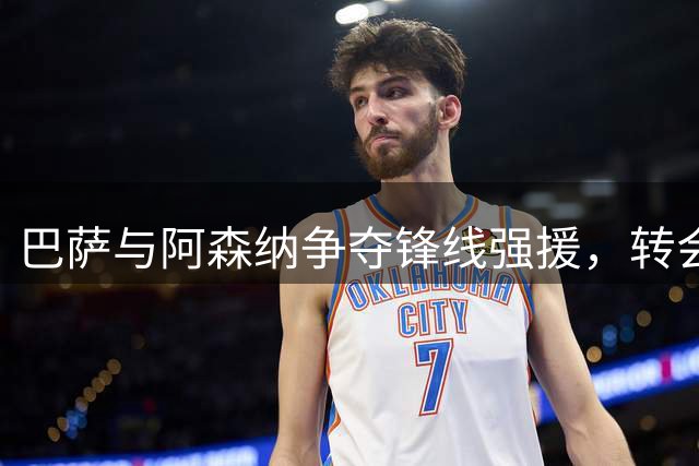 巴萨与阿森纳争夺锋线强援，转会谈判进入关键阶段