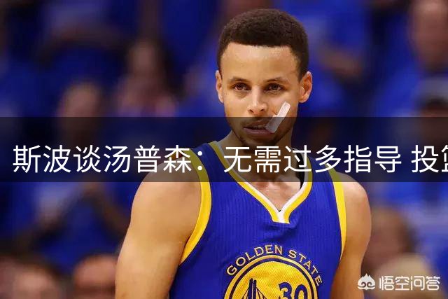斯波谈汤普森：无需过多指导 投篮机会自会浮现