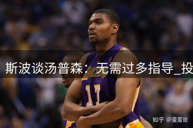 斯波谈汤普森：无需过多指导 投篮机会自会浮现