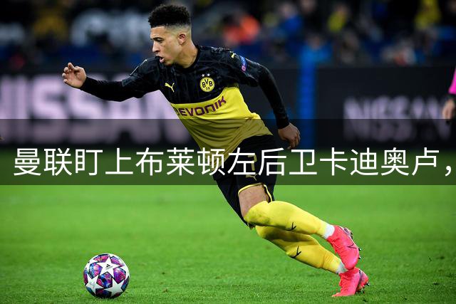 曼联盯上布莱顿左后卫卡迪奥卢，转会费约4000万英镑