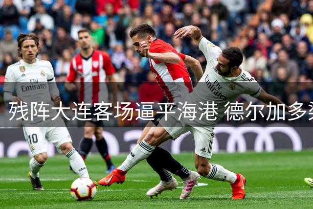 残阵大连客场逼平海港 德尔加多染红魏震失点