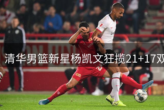 清华男篮新星杨凯文狂揽21+17双率队晋级 亚洲大学联赛八强首战告捷