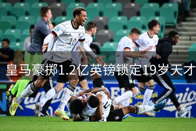 皇马豪掷1.2亿英镑锁定19岁天才后卫 穆帅阵容再添生力军