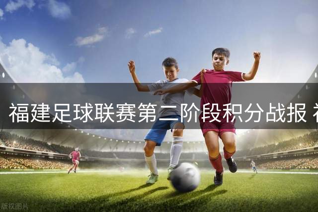 福建足球联赛第二阶段积分战报 福州厦门领跑甲乙组