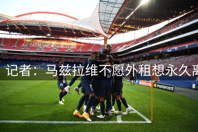 记者：马兹拉维不愿外租想永久离队