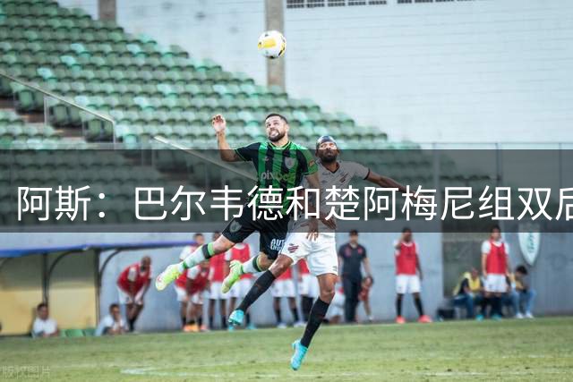 阿斯：巴尔韦德和楚阿梅尼组双后腰，穆帅不会对冲突采取特殊措施
