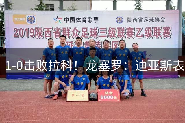 1-0击败拉科！龙塞罗：迪亚斯表现堪称魔术，他有打破平衡的魔力