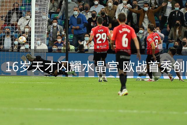 16岁天才闪耀水晶宫 欧战首秀创队史纪录