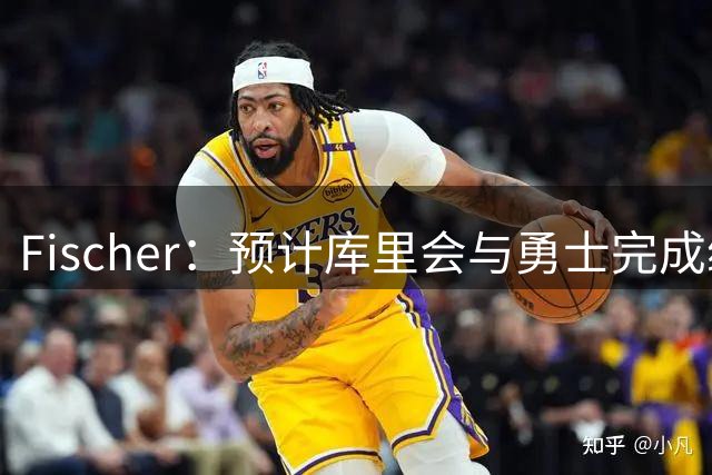 Fischer：预计库里会与勇士完成续约 所谓的库里争夺战根本不存在