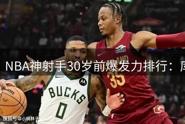 NBA神射手30岁前爆发力排行：库里一骑绝尘 现役6人跻身历史前十